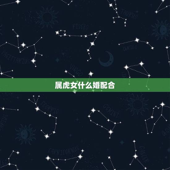 属虎女什么婚配合,属虎人一生最旺3个人 属虎女什么婚配合,属虎人一生最旺3个人