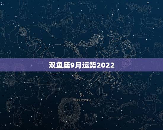 双鱼座9月运势2022,双鱼座9月运势好不好 双鱼座9月运势2022,双鱼座9月运势好不好