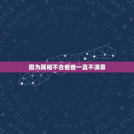 因为属相不合爸爸一直不满意,因为属相不合父母反对的感情怎么办 因为属相不合爸爸一直不满意,因为属相不合父母反对的感情怎么办