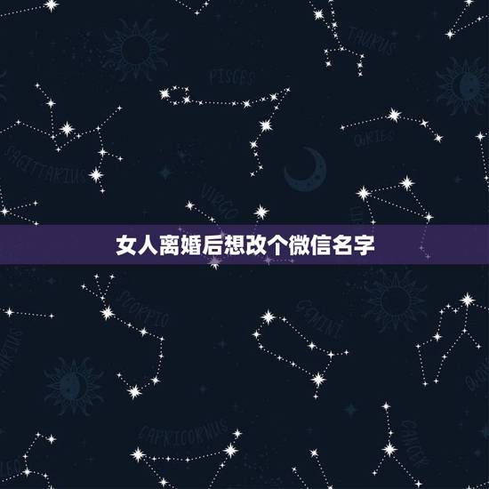 女人离婚后想改个微信名字,取个微信名字、条件是离婚了、想重新开始的意思 女人离婚后想改个微信名字,取个微信名字、条件是离婚了、想重新开始的意思