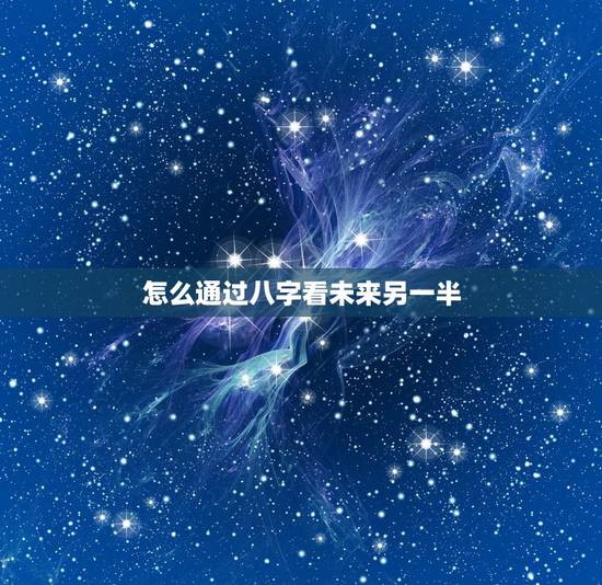 怎么通过八字看未来另一半,求命理.如何看未来另一半模样 怎么通过八字看未来另一半,求命理.如何看未来另一半模样