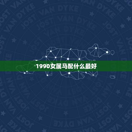 1990女属马配什么最好，90年属马女马女的和什么属相最配