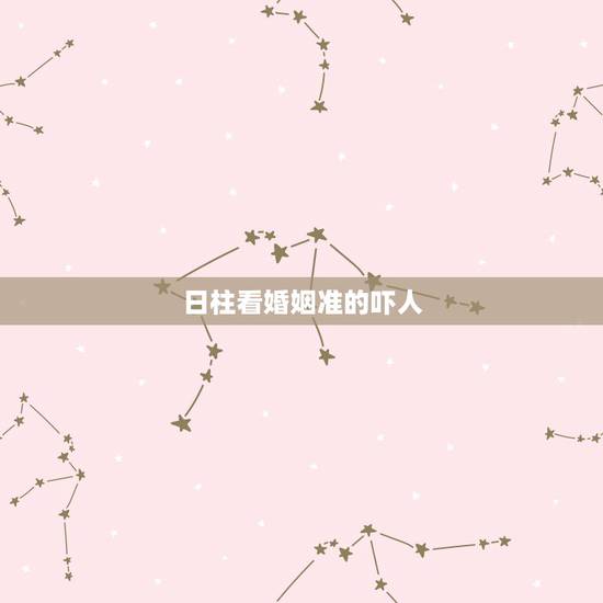 日柱看婚姻准的吓人,日柱看婚姻绝招++++ 日柱看婚姻准的吓人,日柱看婚姻绝招++++