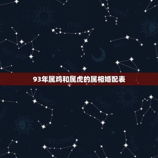 93年属鸡和属虎的属相婚配表，93年生的人和属什么生肖的相配