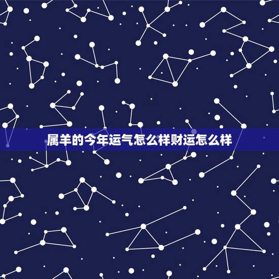 属羊的今年运气怎么样财运怎么样,我今年属羊的今年我的运气怎么样? 属羊的今年运气怎么样财运怎么样,我今年属羊的今年我的运气怎么样?