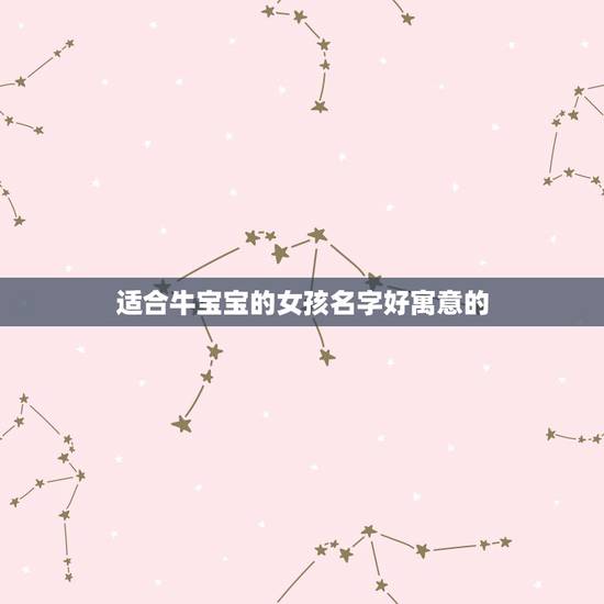 适合牛宝宝的女孩名字好寓意的,牛年女孩起名字好寓意的字 适合牛宝宝的女孩名字好寓意的,牛年女孩起名字好寓意的字