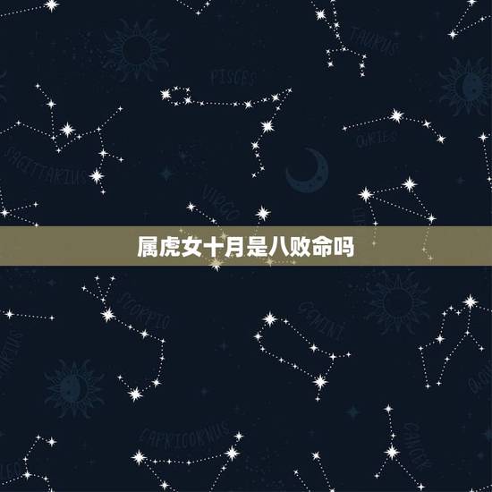 属虎女十月是八败命吗,十月的虎都是犯八败吗 属虎女十月是八败命吗,十月的虎都是犯八败吗
