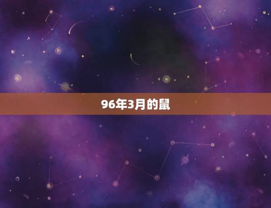 96年3月的鼠,96年属鼠本命年每月运势 96年3月的鼠,96年属鼠本命年每月运势