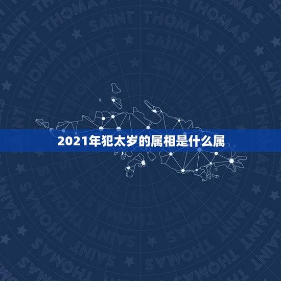 2021年犯太岁的属相是什么属，2021的太岁五大属相
