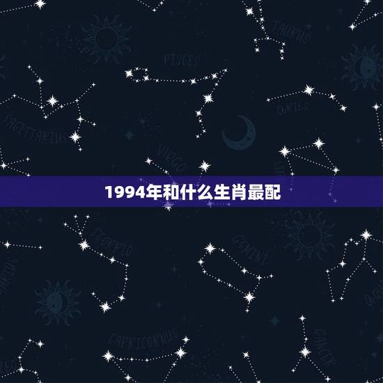 1994年和什么生肖最配，1994年的狗属相最配