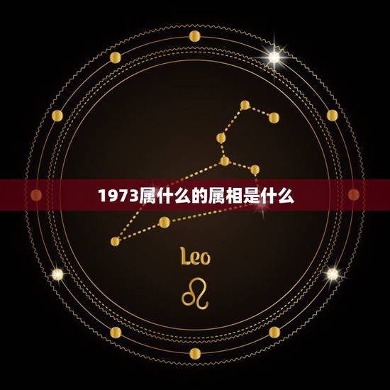 1973属什么的属相是什么,1973年属相是什么 1973属什么的属相是什么,1973年属相是什么