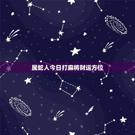 属蛇人今日打麻将财运方位,属牛人今日打牌财运 属蛇人今日打麻将财运方位,属牛人今日打牌财运