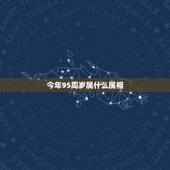 今年95周岁属什么属相,95岁属什么生肖 今年95周岁属什么属相,95岁属什么生肖