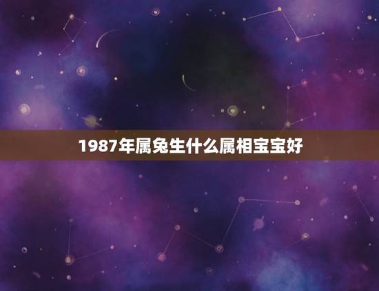 1987年属兔生什么属相宝宝好，属虎的妈妈和属兔的爸爸 一个86年 一