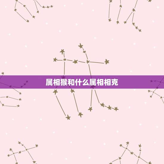 属相猴和什么属相相克，属猴的与什么属相相克