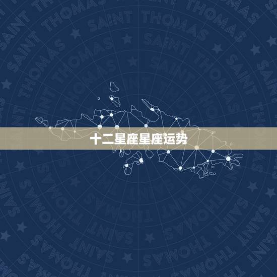 十二星座星座运势，12星座运势