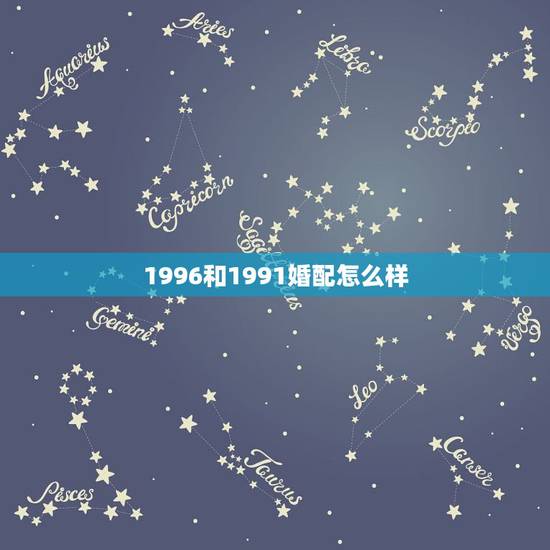 1996和1991婚配怎么样,属狗的最佳配偶属相 1996和1991婚配怎么样,属狗的最佳配偶属相