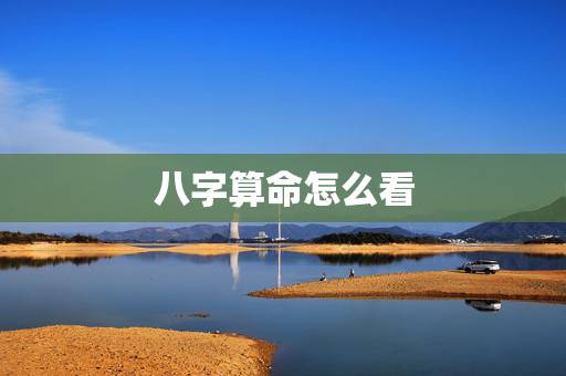 八字算命怎么看,怎么看自己的生辰八字和运势? 八字算命怎么看,怎么看自己的生辰八字和运势?