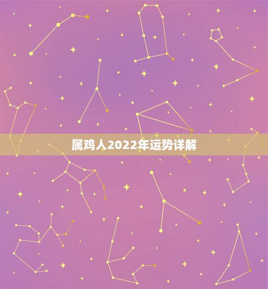 属鸡人2022年运势详解，2022年运势12生肖运势详解