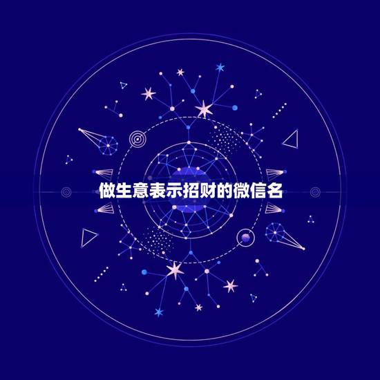 做生意表示招财的微信名，做生意人用什么微信名好？你好做生意想要个好听微