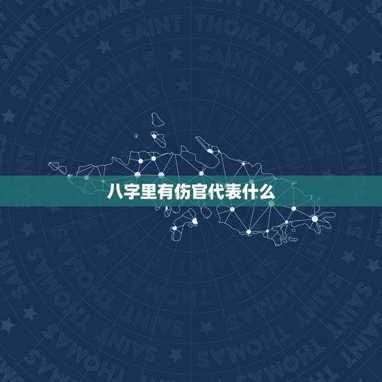 八字里有伤官代表什么,代表伤官的字 八字里有伤官代表什么,代表伤官的字