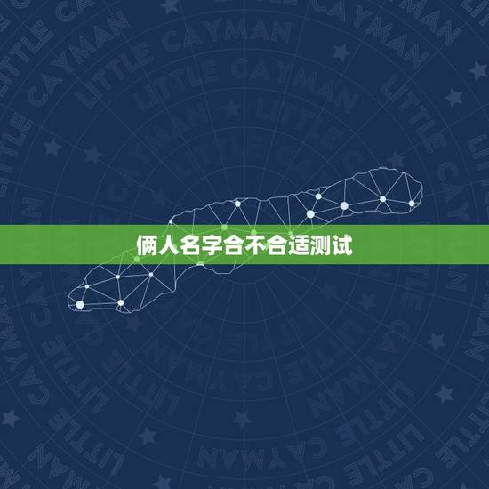 俩人名字合不合适测试,两个人名字缘分测试 俩人名字合不合适测试,两个人名字缘分测试