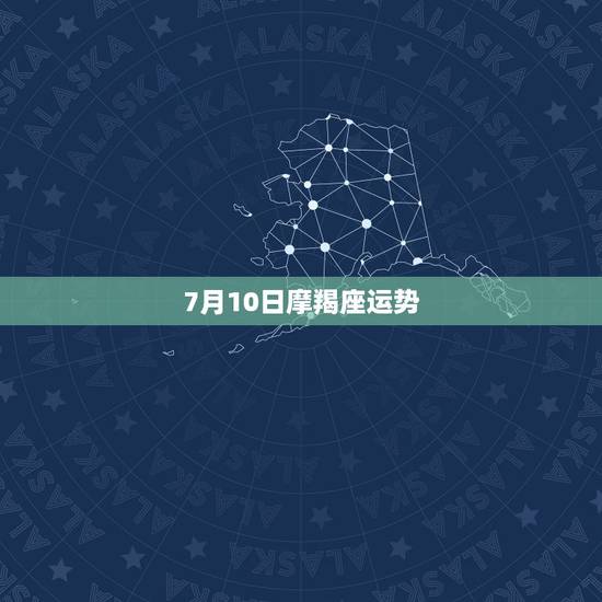 7月10日摩羯座运势，魔羯座7月运势