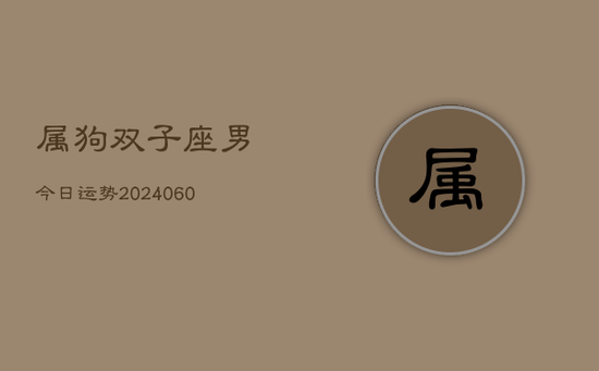 属狗双子座男今日运势(20240605) 属狗双子座男今日运势(20240605)