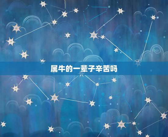 属牛的一辈子辛苦吗，辛苦一阵子幸福一辈子