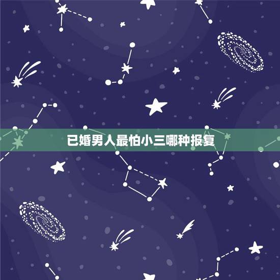 已婚男人最怕小三哪种报复,最厉害的小三什么套路,已婚男人爱你的真心 已婚男人最怕小三哪种报复,最厉害的小三什么套路,已婚男人爱你的真心
