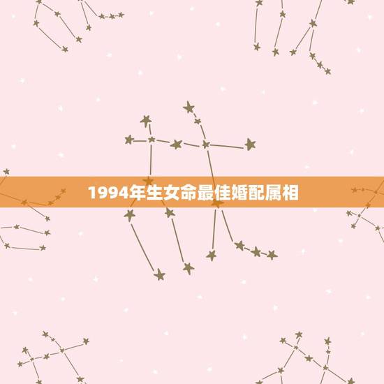 1994年生女命最佳婚配属相，1994年女属狗的和什么属相最配