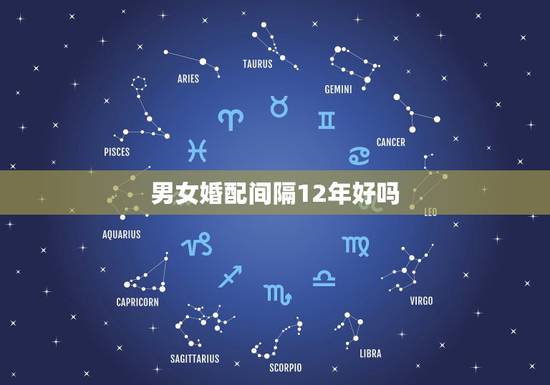 男女婚配间隔12年好吗，男女的婚配年龄相差多大为好？