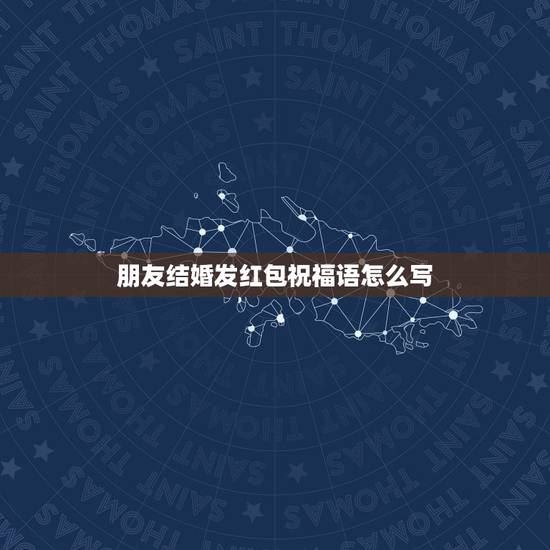 朋友结婚发红包祝福语怎么写，结婚红包上的祝福语怎么写