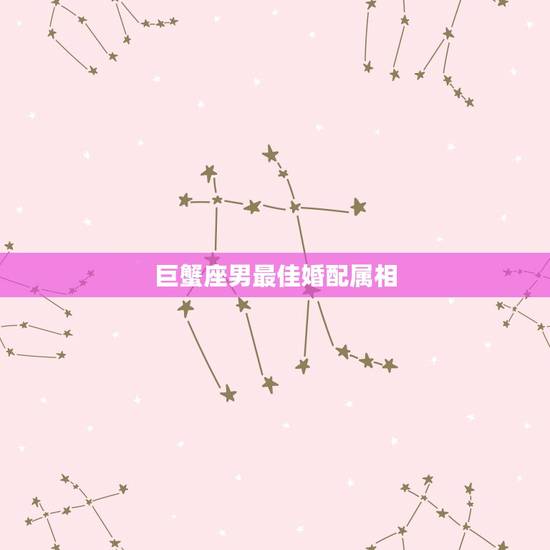 巨蟹座男最佳婚配属相,属狗。巨蟹座(男)相配的是什么属相什么星座? 巨蟹座男最佳婚配属相,属狗。巨蟹座(男)相配的是什么属相什么星座?