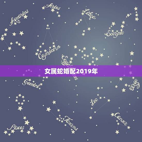 女属蛇婚配2019年，19 89年四月初九出生女孩最佳婚配属相 ？男方