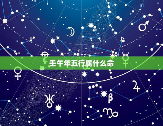 壬午年五行属什么命,免费生辰八字五行查询 壬午年五行属什么命,免费生辰八字五行查询