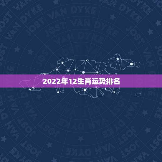 2022年12生肖运势排名，2021年各个生肖运势都如何？哪几个的运势