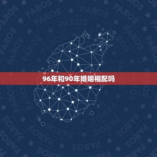 96年和90年婚姻相配吗,90年属马和96年属鼠 96年和90年婚姻相配吗,90年属马和96年属鼠