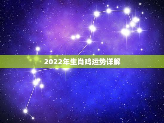 2022年生肖鸡运势详解，属鸡2022年运势完整版