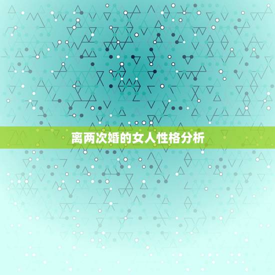 离两次婚的女人性格分析,离过婚的女人的心理 离两次婚的女人性格分析,离过婚的女人的心理