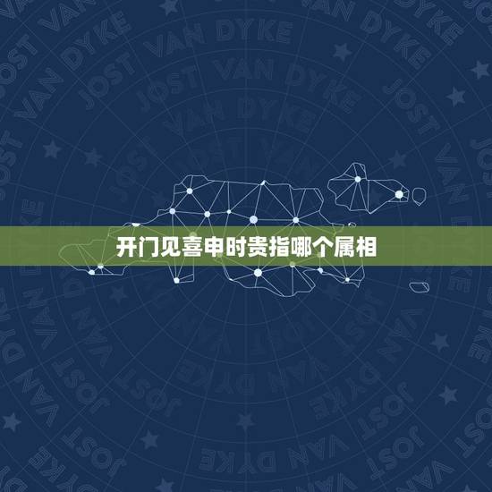开门见喜申时贵指哪个属相,”开门见喜申时贵”其中哪个字和十二生肖有关 开门见喜申时贵指哪个属相,”开门见喜申时贵”其中哪个字和十二生肖有关