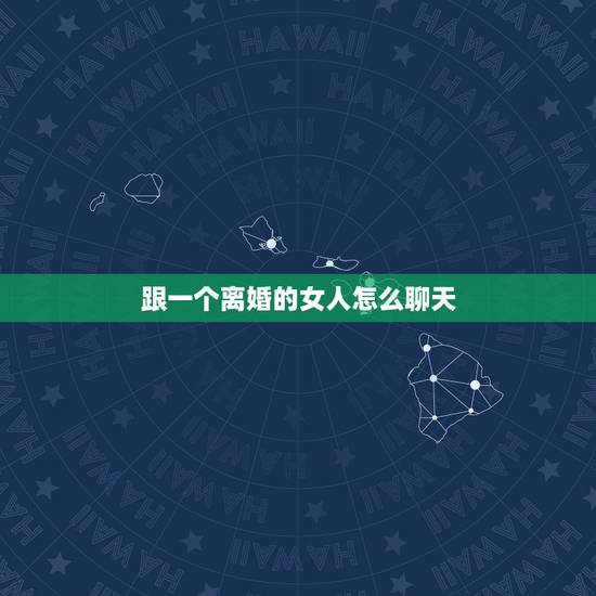 跟一个离婚的女人怎么聊天,怎样和四十多岁的离异妇女聊天 跟一个离婚的女人怎么聊天,怎样和四十多岁的离异妇女聊天
