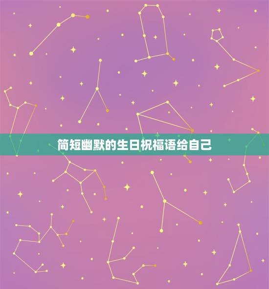 简短幽默的生日祝福语给自己，最搞笑生日祝福语简短