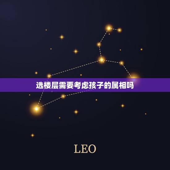 选楼层需要考虑孩子的属相吗，风水学讲买楼房选楼层要与家人属相相符对吗？