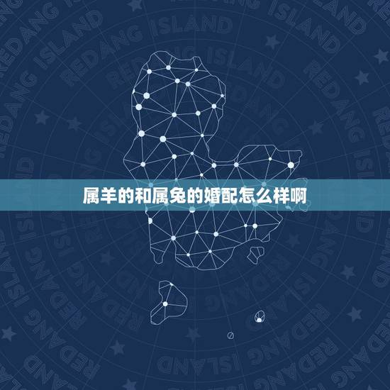 属羊的和属兔的婚配怎么样啊,属羊和属兔相配吗 属羊的和属兔的婚配怎么样啊,属羊和属兔相配吗