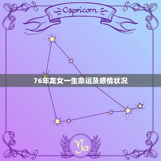 76年龙女一生命运及感情状况，1976年龙女6月15日子时出生，一生运