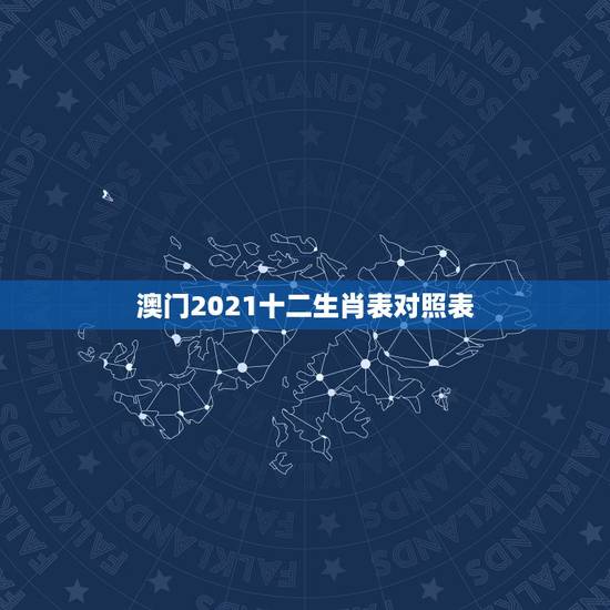 澳门2021十二生肖表对照表,2021年十二生肖对照表 澳门2021十二生肖表对照表,2021年十二生肖对照表