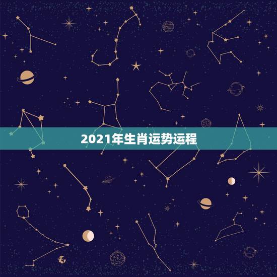 2021年生肖运势运程,十二生肖2021年运势及运程每月运程 2021年生肖运势运程,十二生肖2021年运势及运程每月运程