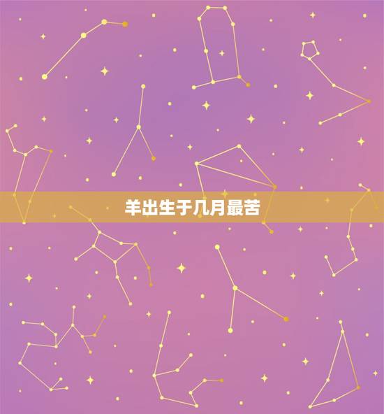 羊出生于几月最苦,属羊最命苦的时辰 羊出生于几月最苦,属羊最命苦的时辰