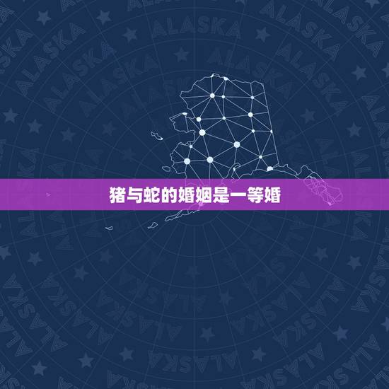 猪与蛇的婚姻是一等婚,猪是蛇的天敌吗 猪与蛇的婚姻是一等婚,猪是蛇的天敌吗